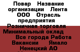 Повар › Название организации ­ Лента, ООО › Отрасль предприятия ­ Розничная торговля › Минимальный оклад ­ 18 000 - Все города Работа » Вакансии   . Ямало-Ненецкий АО,Муравленко г.